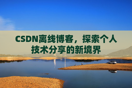 CSDN离线博客，探索个人技术分享的新境界